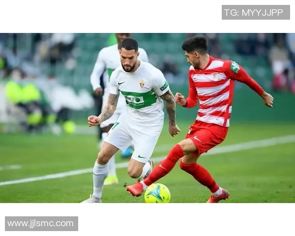 埃尔切主场迎战格拉纳达双方争夺宝贵积分之战即将上演